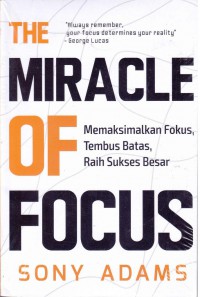 The Miracle of Focus: Memaksimalkan Fokus, Tembus Batas, Raih Sukses Besar