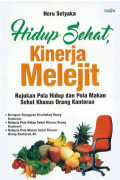 Hidup sehat, kinerja melejit : Rujukan pola hidup dan pola makan sehat khusus orang kantoran